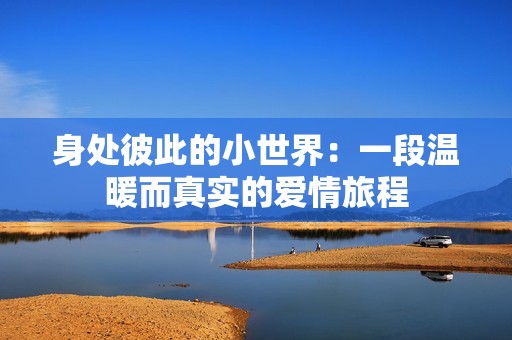 身处彼此的小世界：一段温暖而真实的爱情旅程