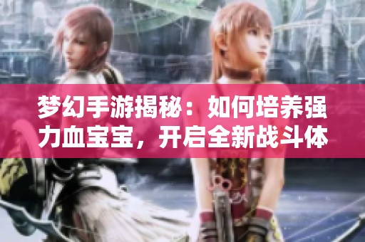 梦幻手游揭秘：如何培养强力血宝宝，开启全新战斗体验