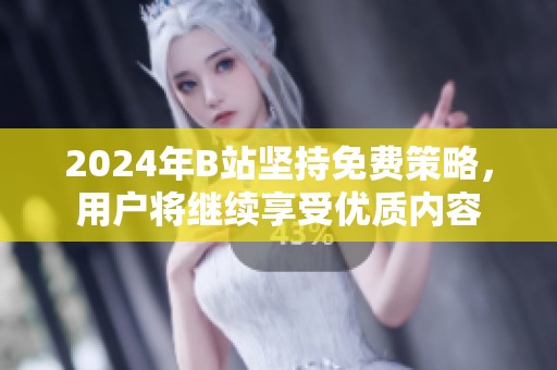 2024年B站坚持免费策略，用户将继续享受优质内容