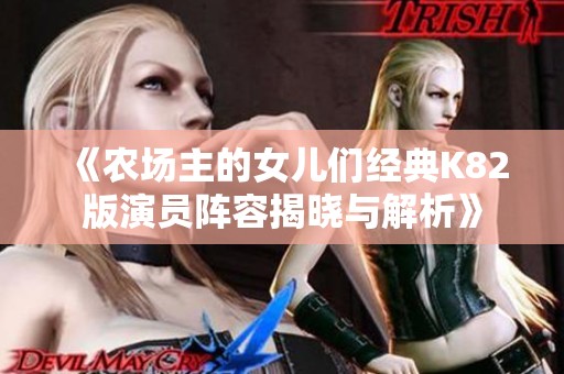 《农场主的女儿们经典K82版演员阵容揭晓与解析》