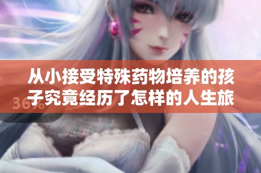 从小接受特殊药物培养的孩子究竟经历了怎样的人生旅程