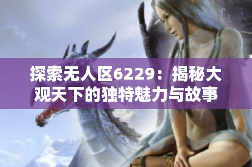 探索无人区6229：揭秘大观天下的独特魅力与故事