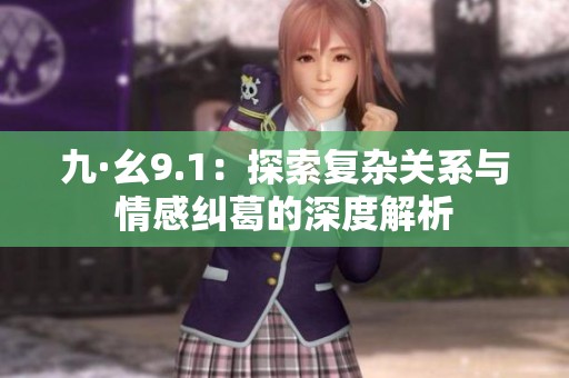 九·幺9.1：探索复杂关系与情感纠葛的深度解析