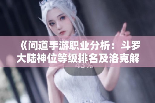 《问道手游职业分析：斗罗大陆神位等级排名及洛克解析》