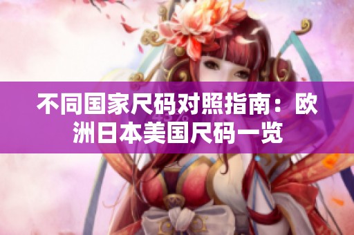 不同国家尺码对照指南：欧洲日本美国尺码一览