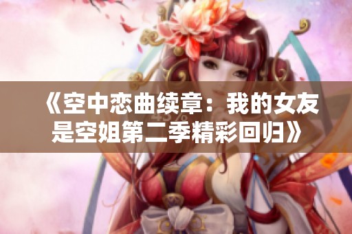 《空中恋曲续章：我的女友是空姐第二季精彩回归》