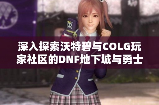 深入探索沃特碧与COLG玩家社区的DNF地下城与勇士世界