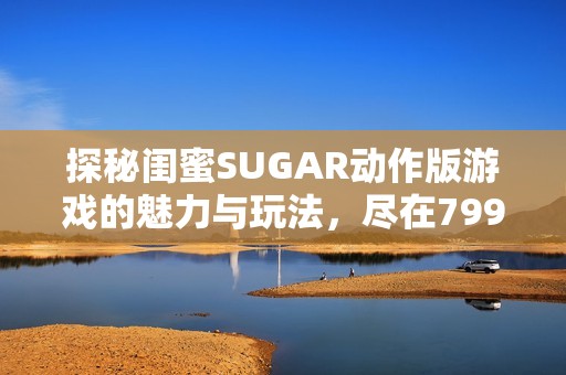 探秘闺蜜SUGAR动作版游戏的魅力与玩法，尽在799手游网
