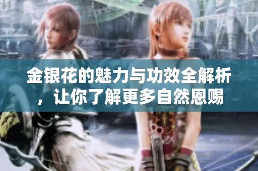 金银花的魅力与功效全解析，让你了解更多自然恩赐
