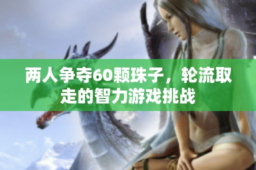 两人争夺60颗珠子，轮流取走的智力游戏挑战