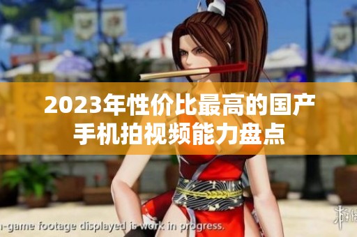 2023年性价比最高的国产手机拍视频能力盘点