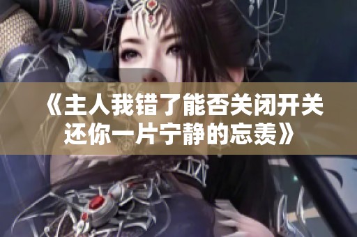 《主人我错了能否关闭开关还你一片宁静的忘羡》