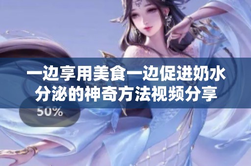 一边享用美食一边促进奶水分泌的神奇方法视频分享