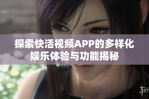 探索快活视频APP的多样化娱乐体验与功能揭秘