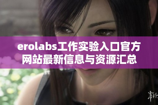 erolabs工作实验入口官方网站最新信息与资源汇总