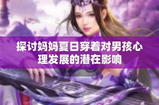 探讨妈妈夏日穿着对男孩心理发展的潜在影响