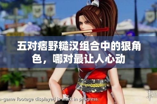 五对痞野糙汉组合中的狠角色，哪对最让人心动