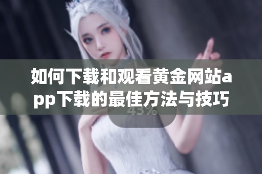 如何下载和观看黄金网站app下载的最佳方法与技巧