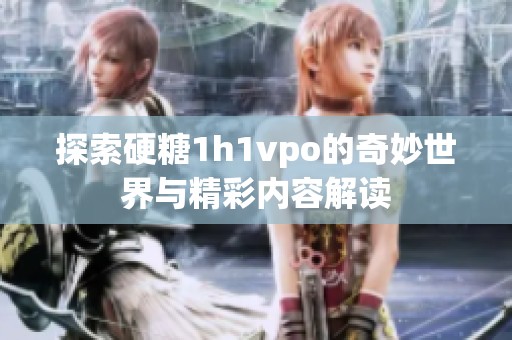 探索硬糖1h1vpo的奇妙世界与精彩内容解读