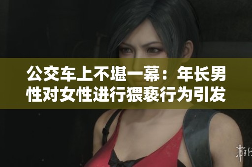 公交车上不堪一幕：年长男性对女性进行猥亵行为引发争议