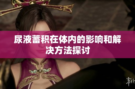 尿液蓄积在体内的影响和解决方法探讨