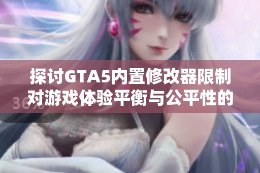 探讨GTA5内置修改器限制对游戏体验平衡与公平性的影响