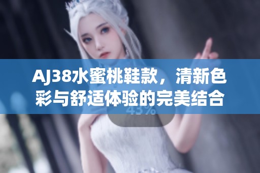 AJ38水蜜桃鞋款，清新色彩与舒适体验的完美结合