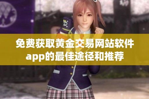 免费获取黄金交易网站软件app的最佳途径和推荐
