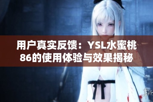 用户真实反馈：YSL水蜜桃86的使用体验与效果揭秘
