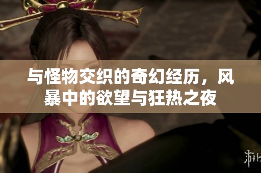 与怪物交织的奇幻经历，风暴中的欲望与狂热之夜