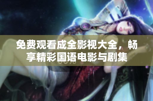 免费观看成全影视大全，畅享精彩国语电影与剧集