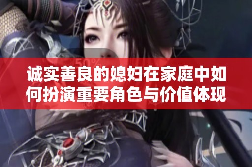 诚实善良的媳妇在家庭中如何扮演重要角色与价值体现
