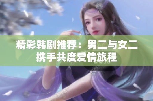 精彩韩剧推荐：男二与女二携手共度爱情旅程
