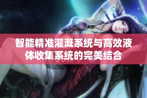 智能精准灌溉系统与高效液体收集系统的完美结合