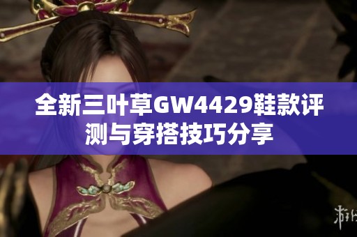 全新三叶草GW4429鞋款评测与穿搭技巧分享