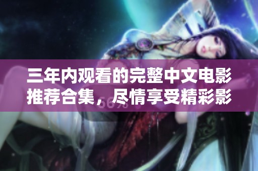 三年内观看的完整中文电影推荐合集，尽情享受精彩影片