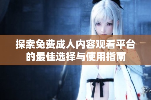 探索免费成人内容观看平台的最佳选择与使用指南