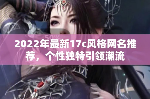 2022年最新17c风格网名推荐，个性独特引领潮流