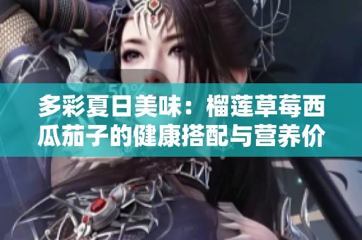 多彩夏日美味：榴莲草莓西瓜茄子的健康搭配与营养价值