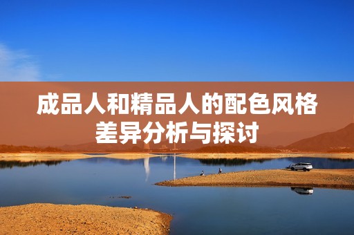 成品人和精品人的配色风格差异分析与探讨