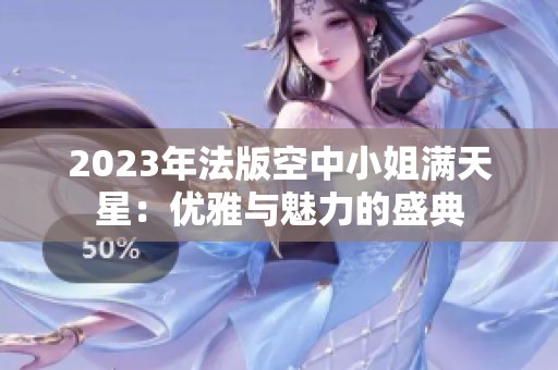 2023年法版空中小姐满天星：优雅与魅力的盛典