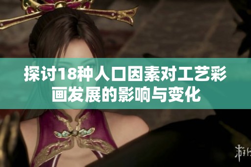 探讨18种人口因素对工艺彩画发展的影响与变化