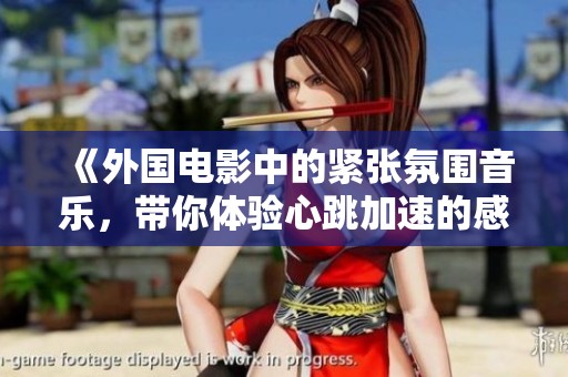 《外国电影中的紧张氛围音乐，带你体验心跳加速的感觉》