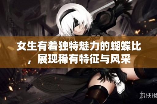 女生有着独特魅力的蝴蝶比，展现稀有特征与风采
