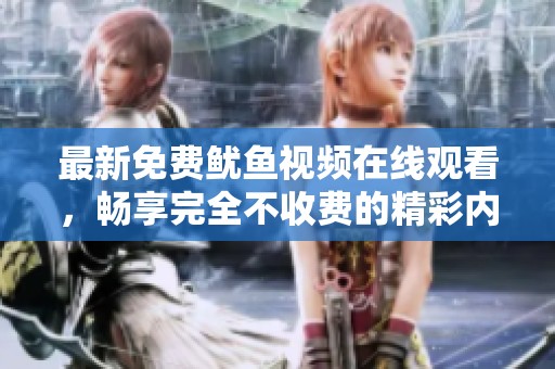 最新免费鱿鱼视频在线观看，畅享完全不收费的精彩内容
