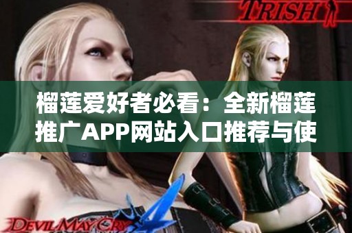 榴莲爱好者必看：全新榴莲推广APP网站入口推荐与使用指南