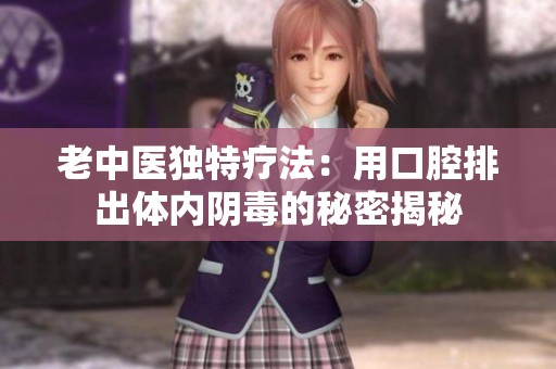 老中医独特疗法：用口腔排出体内阴毒的秘密揭秘