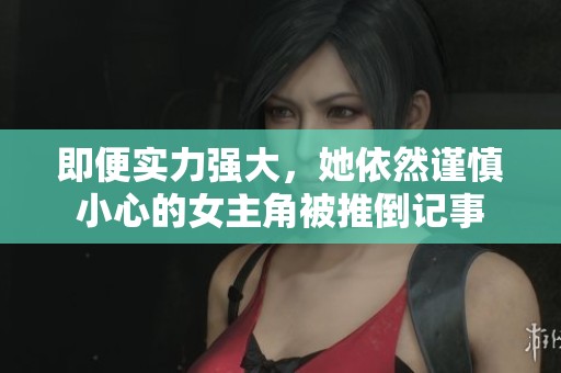 即便实力强大，她依然谨慎小心的女主角被推倒记事