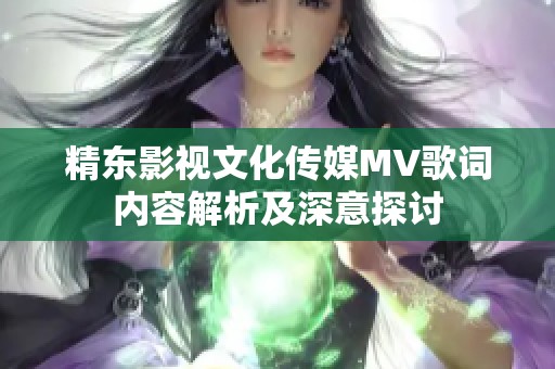 精东影视文化传媒MV歌词内容解析及深意探讨