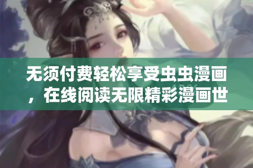 无须付费轻松享受虫虫漫画，在线阅读无限精彩漫画世界